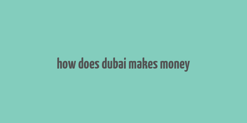 how does dubai makes money