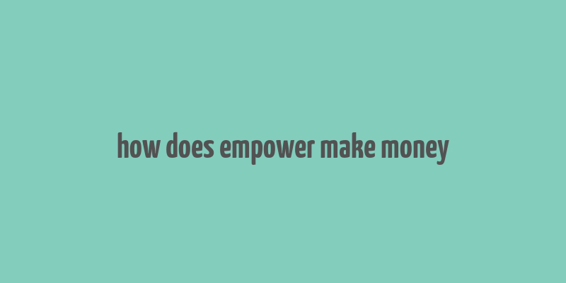 how does empower make money