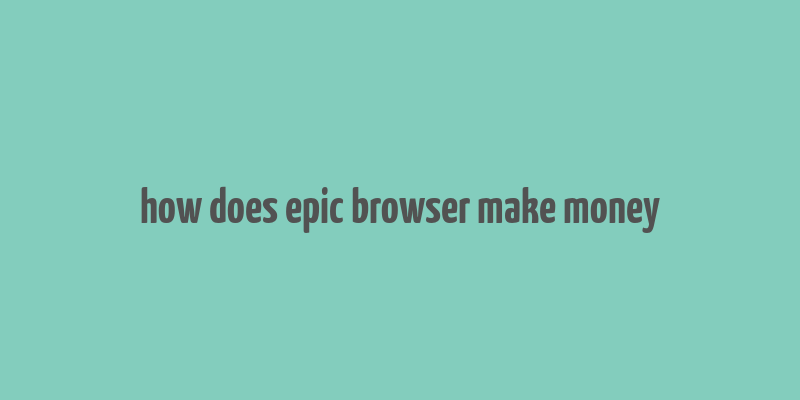 how does epic browser make money