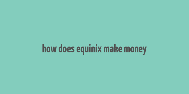 how does equinix make money