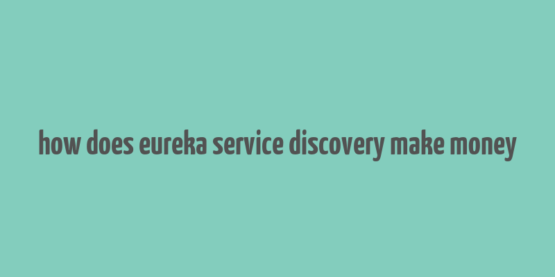 how does eureka service discovery make money