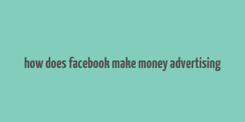 how does facebook make money advertising