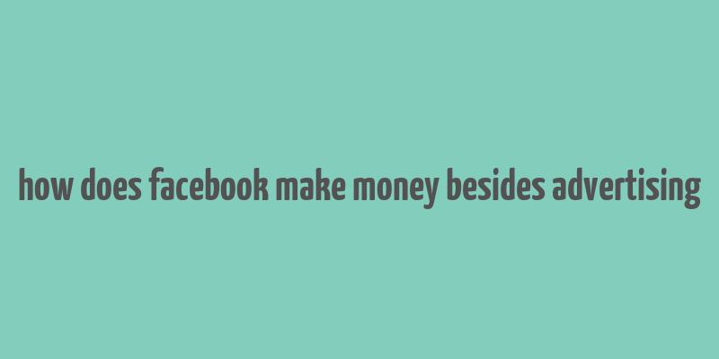 how does facebook make money besides advertising