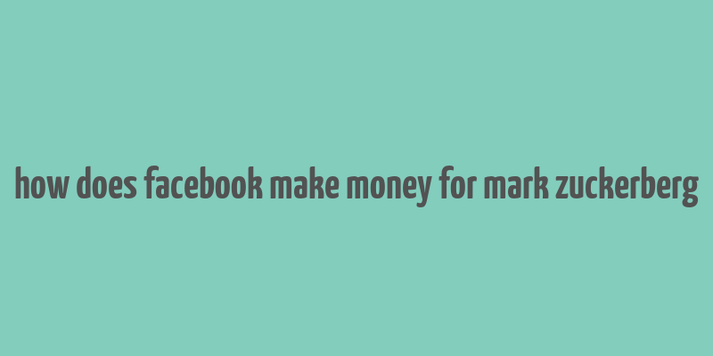 how does facebook make money for mark zuckerberg