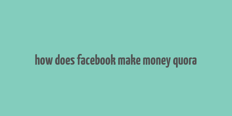 how does facebook make money quora