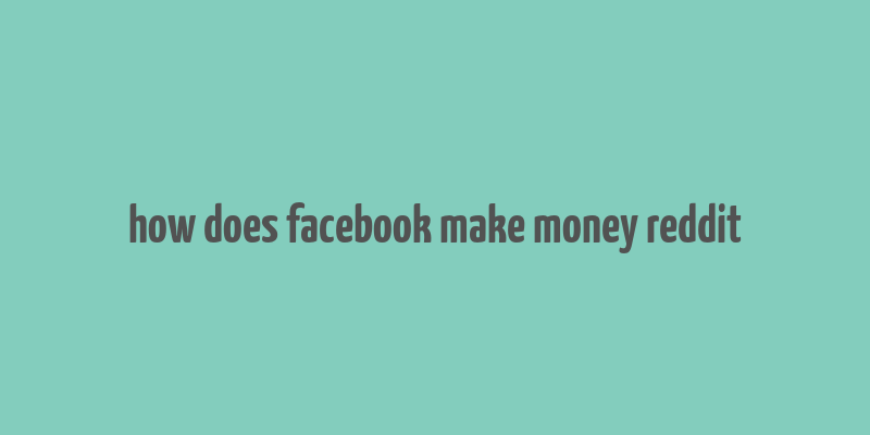 how does facebook make money reddit