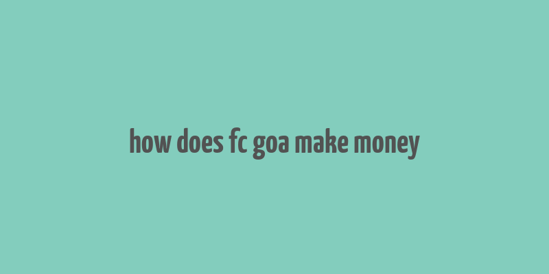 how does fc goa make money