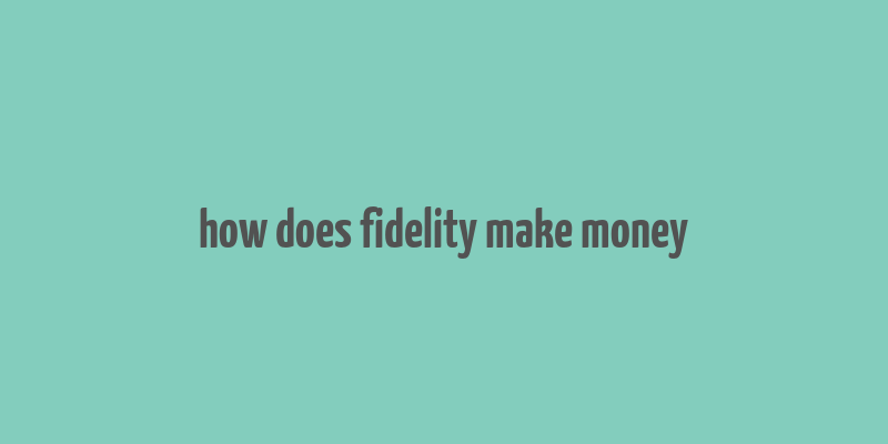 how does fidelity make money