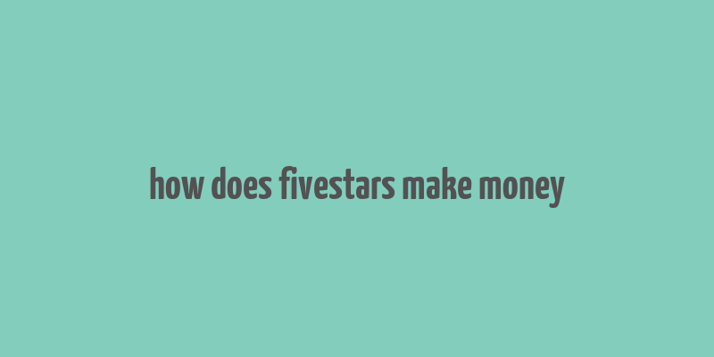 how does fivestars make money