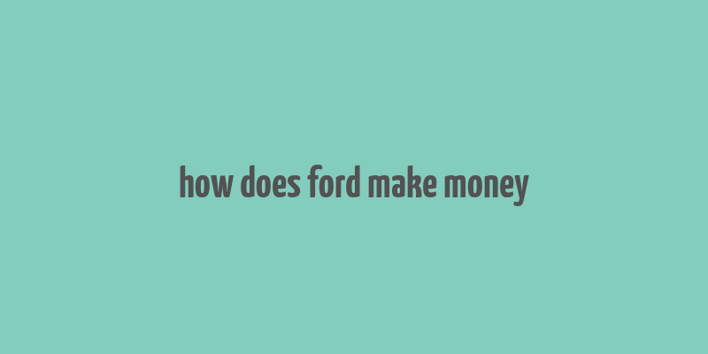 how does ford make money