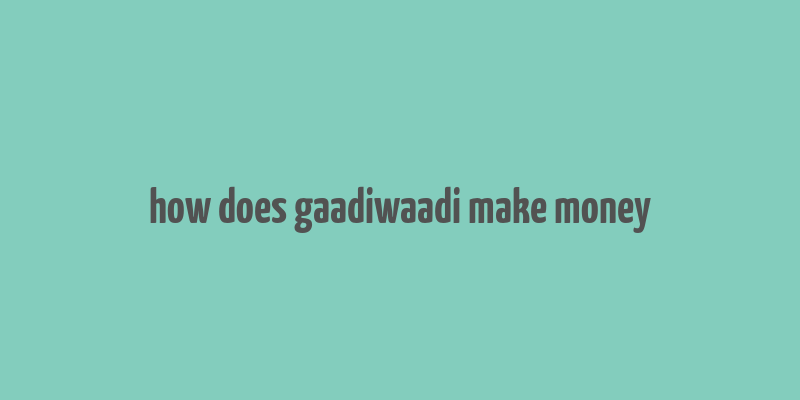 how does gaadiwaadi make money