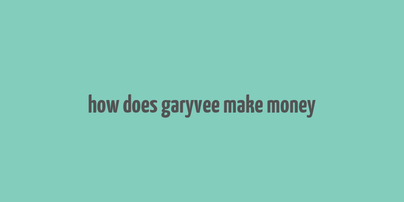 how does garyvee make money