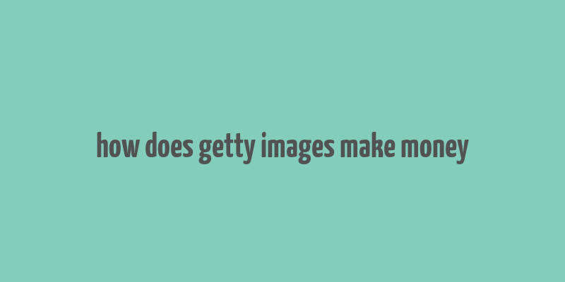 how does getty images make money