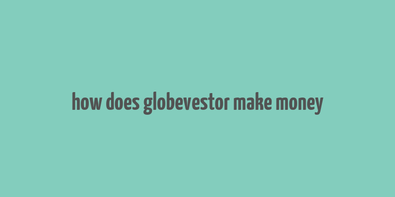 how does globevestor make money