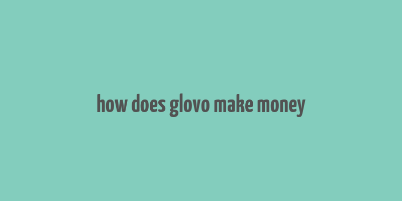 how does glovo make money