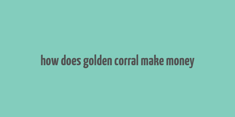 how does golden corral make money