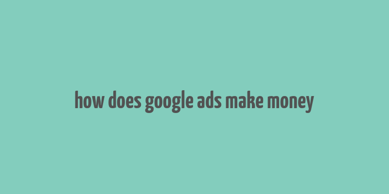 how does google ads make money