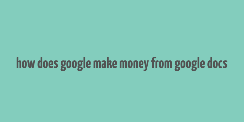 how does google make money from google docs