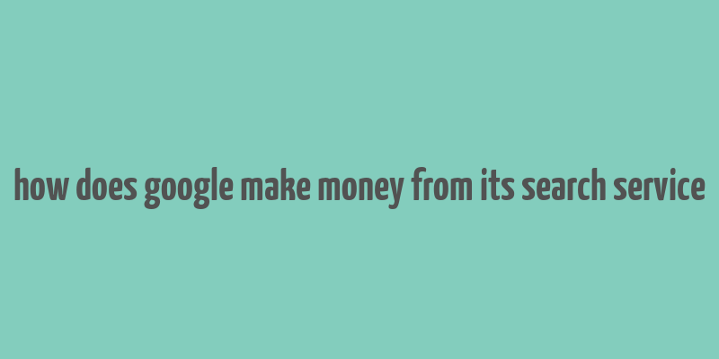 how does google make money from its search service