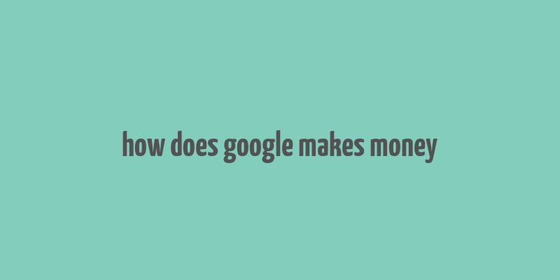 how does google makes money