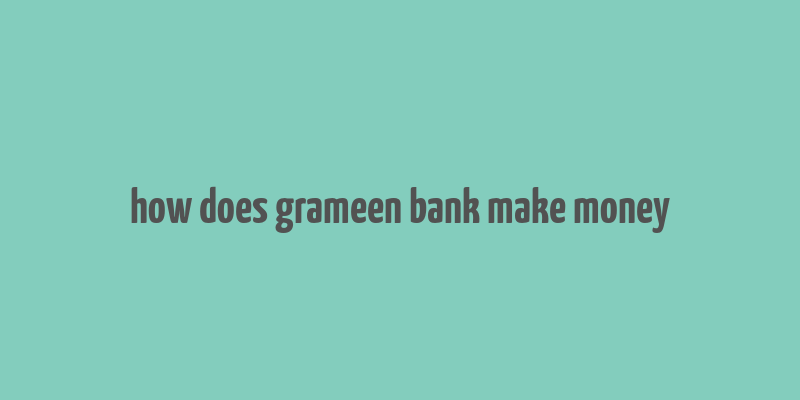 how does grameen bank make money