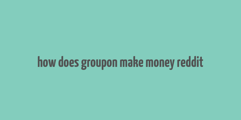 how does groupon make money reddit