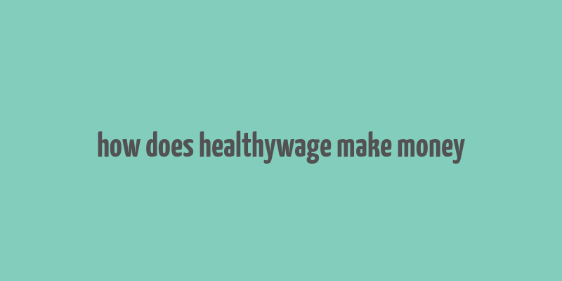 how does healthywage make money