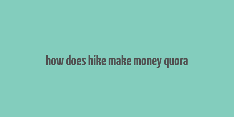 how does hike make money quora