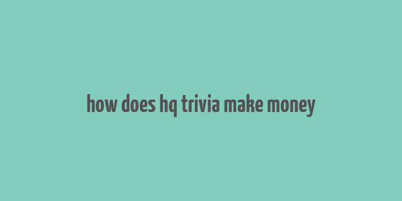 how does hq trivia make money