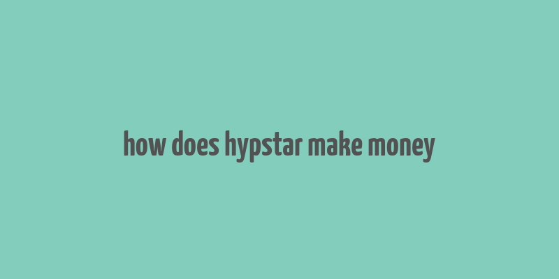 how does hypstar make money