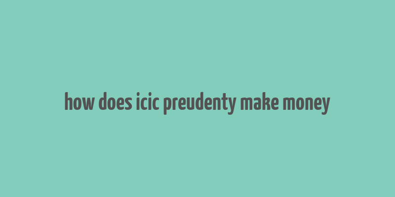 how does icic preudenty make money