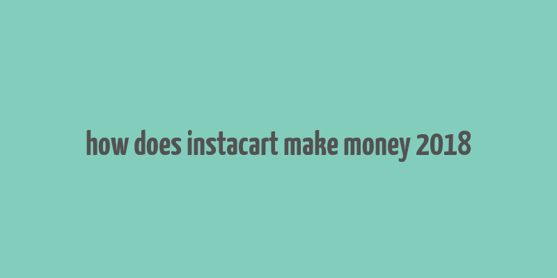 how does instacart make money 2018