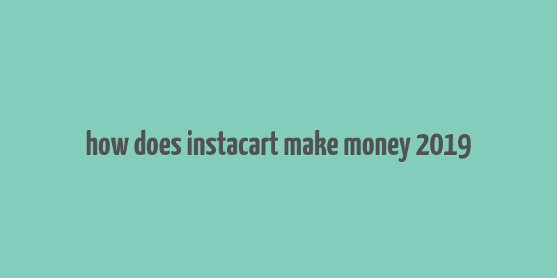 how does instacart make money 2019