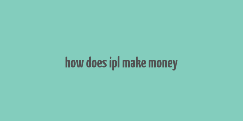 how does ipl make money