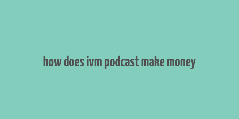 how does ivm podcast make money