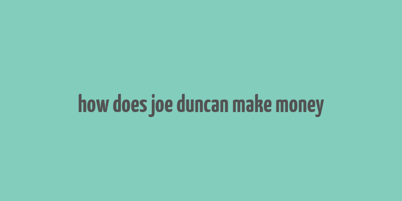 how does joe duncan make money