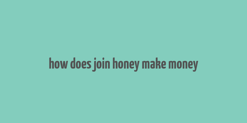 how does join honey make money