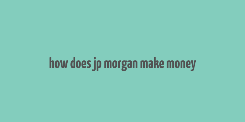 how does jp morgan make money