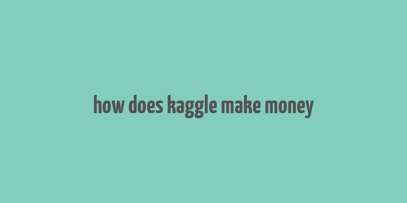 how does kaggle make money