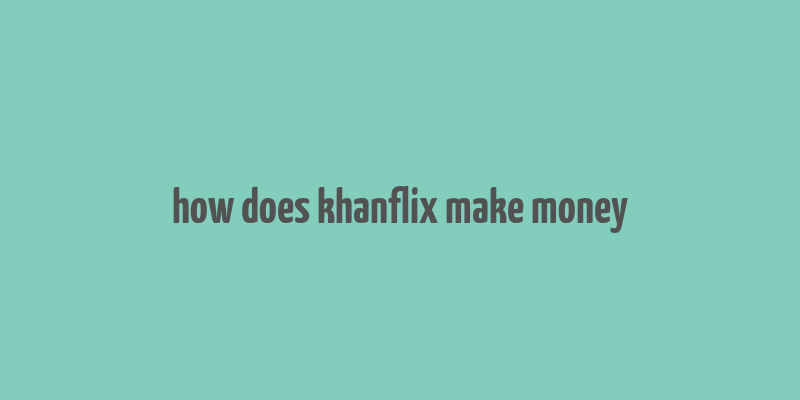 how does khanflix make money