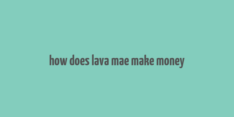 how does lava mae make money