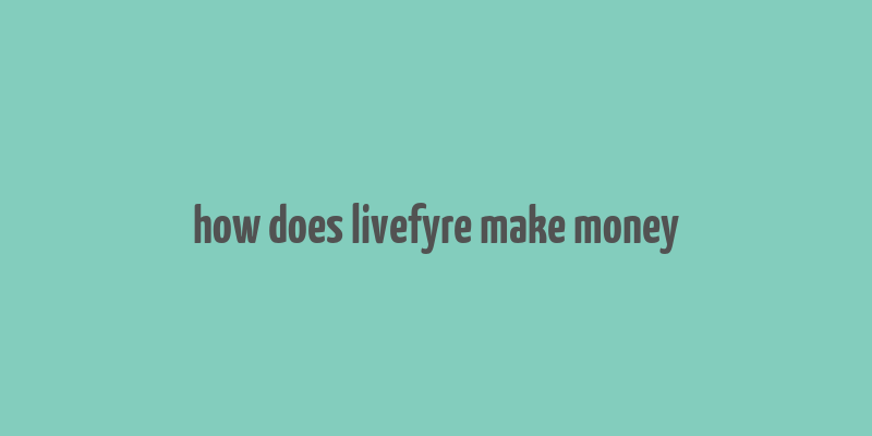 how does livefyre make money