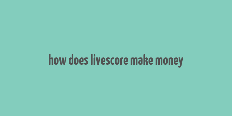 how does livescore make money