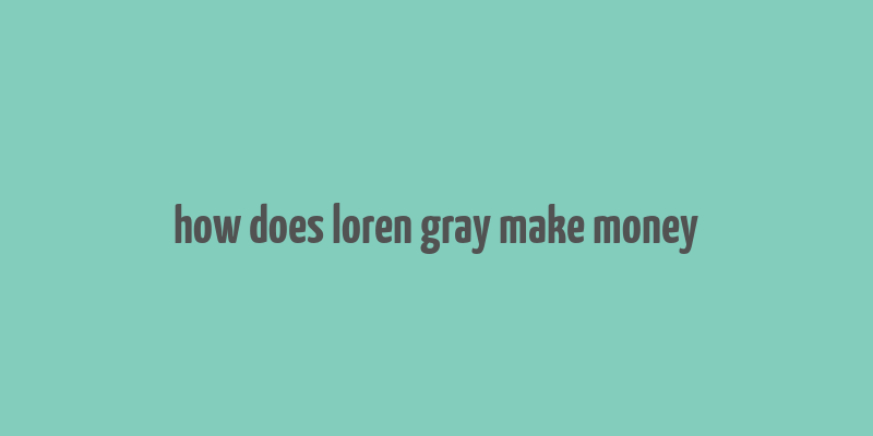 how does loren gray make money