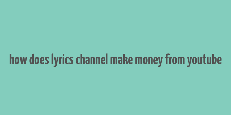 how does lyrics channel make money from youtube