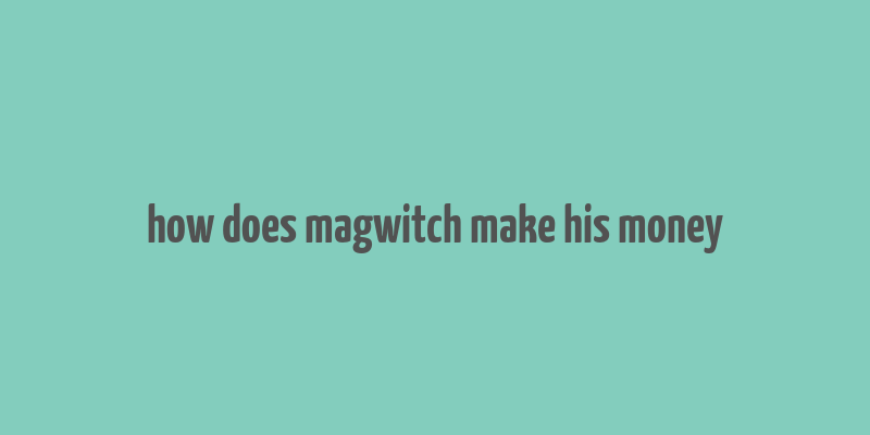 how does magwitch make his money