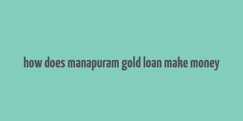 how does manapuram gold loan make money