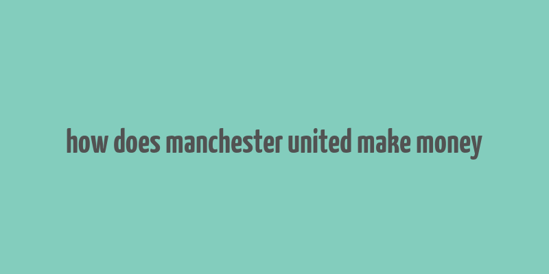 how does manchester united make money