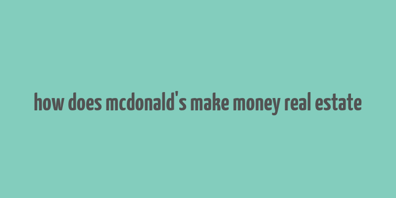 how does mcdonald's make money real estate