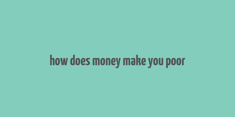 how does money make you poor